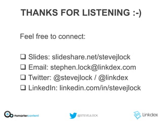 THANKS FOR LISTENING :-)
Feel free to connect:
q  Slides: slideshare.net/stevejlock
q  Email: stephen.lock@linkdex.com
q  Twitter: @stevejlock / @linkdex
q  LinkedIn: linkedin.com/in/stevejlock

@STEVEJLOCK

 