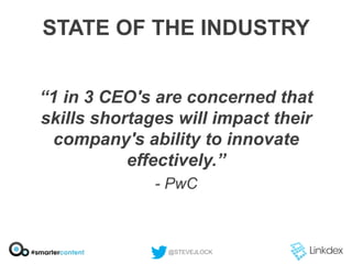 STATE OF THE INDUSTRY
“1 in 3 CEO's are concerned that
skills shortages will impact their
company's ability to innovate
effectively.”
- PwC

@STEVEJLOCK

 