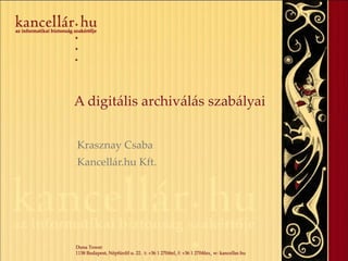 A digitális archiválás szabályai  Krasznay Csaba Kancellár.hu Kft. 