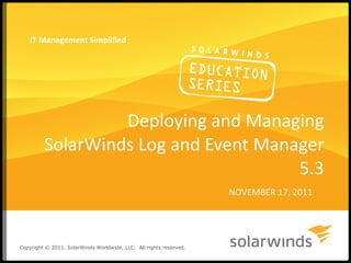 Deploying and Managing SolarWinds Log and Event Manager 5.3 NOVEMBER 17, 2011 IT Management Simplified Copyright © 2011, SolarWinds Worldwide, LLC.  All rights reserved. 