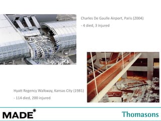 Charles De Gaulle Airport, Paris (2004)
- 4 died, 3 injured

Hyatt Regency Walkway, Kansas City (1981)
- 114 died, 200 injured

 