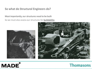 So what do Structural Engineers do?
Most importantly, our structures need to be built
So we must also assess our structures for buildability

 