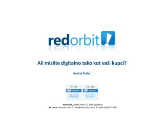 Ali mislite digitalno tako kot vaši kupci?
                            Andraž Štalec




                 Red Orbit, Jožeta Jame 12, 1000 Ljubljana
     W: www.red-orbit.com |E: info@red-orbit.com | T: +386 (0)590 75 680
 
