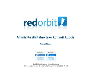 Ali mislite digitalno tako kot vaši kupci?
                            Andraž Štalec




                 Red Orbit, Jožeta Jame 12, 1000 Ljubljana
     W: www.red-orbit.com |E: info@red-orbit.com | T: +386 (0)590 75 680
 