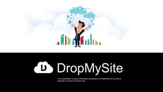 DropMySite
This presentation contains information proprietary to DropMySite Pte Ltd and is
Intended for named recipients only.
 