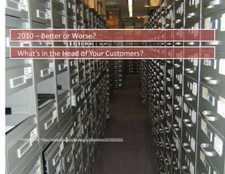 2010	
  –	
  BeIer	
  or	
  Worse?	
  

What’s	
  in	
  the	
  Head	
  of	
  Your	
  Customers?	
  




 Photo	
  source	
  =	
  hIp://www.ﬂickr.com/photos/mcfarlandmo/3274597033/	
  
 