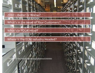 2010	
  –	
  BeIer	
  or	
  Worse?	
  

What’s	
  in	
  the	
  Head	
  of	
  Your	
  Customers?	
  

What’s	
  in	
  YOUR	
  Head?	
  

Where	
  is	
  the	
  ECM	
  Industry	
  Headed?	
  




 Photo	
  source	
  =	
  hIp://www.ﬂickr.com/photos/mcfarlandmo/3274597033/	
  
 