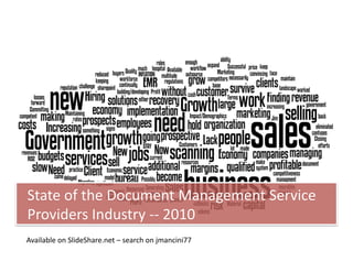 State	
  of	
  the	
  Document	
  Management	
  Service	
  
Providers	
  Industry	
  -­‐-­‐	
  2010	
  
Available	
  on	
  SlideShare.net	
  –	
  search	
  on	
  jmancini77	
  
 