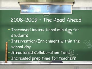2008-2009 • The Road Ahead Increased instructional minutes for students Intervention/Enrichment within the school day Structured Collaboration Time Increased prep time for teachers 