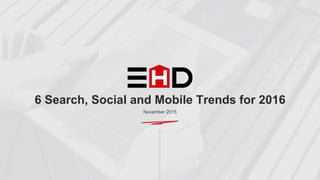ENERGY HOUSE DIGITAL
6 Search, Social and Mobile Trends for 2016
November 2015
 