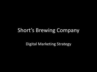 Short’s Brewing Company
Digital Marketing Strategy
 