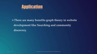 Application
There are many benefits graph theory in website
development like Searching and community
discovery.
09-11-2020 Department of Computer Science & Engineering 8
 