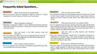 Central
Repository
Central
Repository
Bulk Import
with Data
Entry
Bulk Import
with Data
Entry
Document
Upload by
User
Document
Upload by
User
Template
Based
Document
Generation
Template
Based
Document
Generation
Auto Upload
or Scan to
Folder
Auto Upload
or Scan to
Folder
Four Methods to add Documents to Repository
ShareDocs Enterpriser - A Step Towards Paperless Office
 
