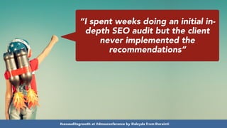 #seoauditsgrowth at #dmssconference by @aleyda from @orainti
“I spent weeks doing an initial in-
depth SEO audit but the client
never implemented the
recommendations”
#seoauditsgrowth at #dmssconference by @aleyda from @orainti
 