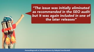 #seoauditsgrowth at #dmssconference by @aleyda from @orainti
“The issue was initially eliminated
as recommended in the SEO audit
but it was again included in one of
the later releases”
#seoauditsgrowth at #dmssconference by @aleyda from @orainti
 