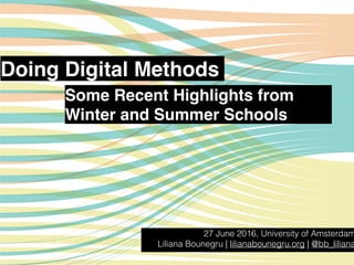 Doing Digital Methods
27 June 2016, University of Amsterdam
Liliana Bounegru | lilianabounegru.org | @bb_liliana
Some Recent Highlights from
Winter and Summer Schools
 