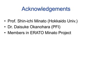Acknowledgements	

•  Prof. Shin-ichi Minato (Hokkaido Univ.)
•  Dr. Daisuke Okanohara (PFI)
•  Members in ERATO Minato Project	
 