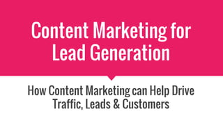 Content Marketing for
Lead Generation
How Content Marketing can Help Drive
Traffic, Leads & Customers
 