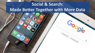 1
Social & Search:
Made Better Together with More Data
 