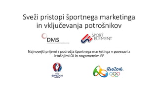 Sveži pristopi športnega marketinga
in vključevanja potrošnikov
Najnovejši prijemi s področja športnega marketinga v povezavi z
letošnjimi OI in nogometnim EP
 