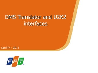 DMS Translator and U2K2
interfaces
CanhTH - 2012
 