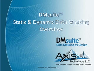 © Copyright 2013 Axis Technology, LLC
DMsuiteDMsuite
Data Masking OverviewData Masking Overview
know your data • protect your data • share your data
 
