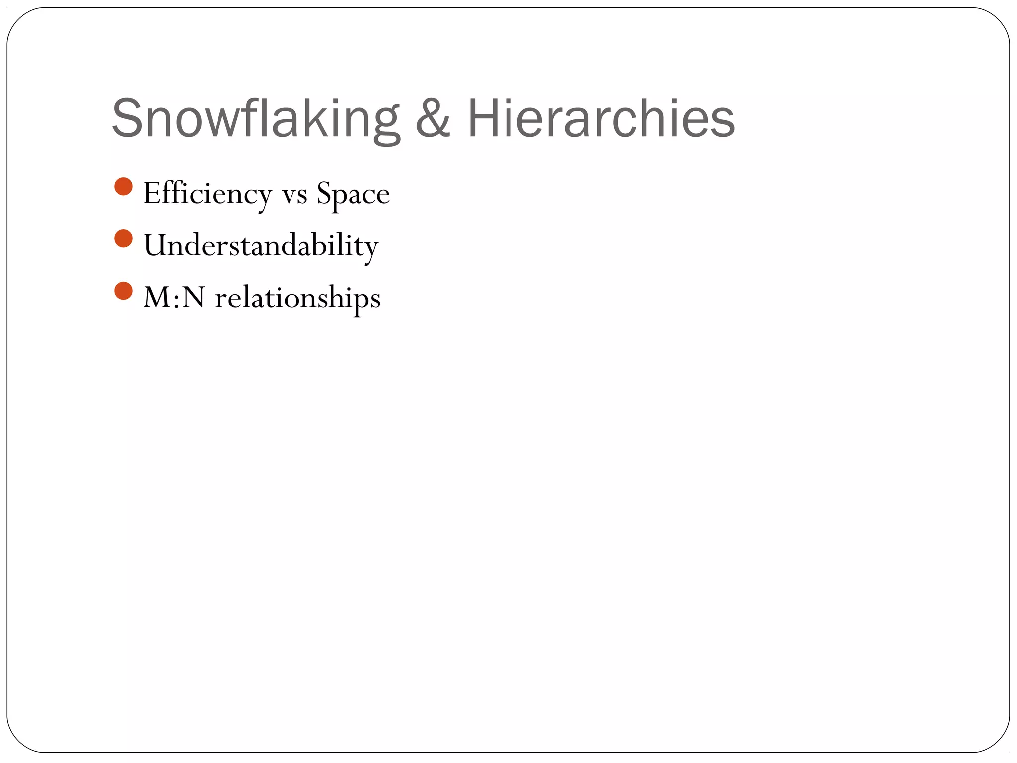 Snowflaking & Hierarchies
Efficiency vs Space
Understandability
M:N relationships
 