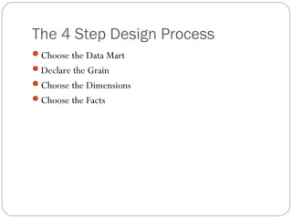 The 4 Step Design Process
Choose the Data Mart
Declare the Grain
Choose the Dimensions
Choose the Facts
 