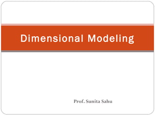 Prof. Sunita Sahu
Dimensional Modeling
 