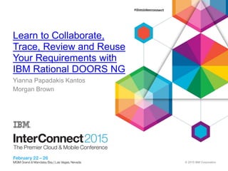© 2015 IBM Corporation
Learn to Collaborate,
Trace, Review and Reuse
Your Requirements with
IBM Rational DOORS NG
Yianna Papadakis Kantos
Morgan Brown
 