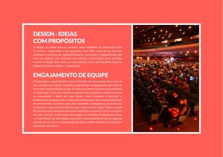 deSign : ideiaS
COM PROPóSitOS
O design, ao apelar para os sentidos, deixa evidentes as diferenças entre
as marcas e materializa o seu propósito. Esse ofício torna-se um exercício
cotidiano e contínuo de compartilhamento, renovação e ressignificação por
meio de projetos com conteúdo que utilizam a informação como principal
insumo. O design vem, assim, se consolidando como uma disciplina capaz de
projetar um futuro melhor – e para todos.
engajaMentO de equiPe
É indiscutível o papel do líder como motivador da uma equipe. Mas, mais do
que um líder que inspire, é preciso compreender o engajamento por meio de
uma visão compartilhada, ou seja, do interesse comum daqueles que compõem
a organização. É ela que conecta as pessoas de um grupo, criando um senso
de comunidade e busca por seus ideais. Como encontrar e estimular a
identificação da equipe com os ideais da empresa; que veja a real possibilidade
de crescimento e mudança; que saiba responder à pergunta (e concorde com
a resposta): o que estamos fazendo aqui, aonde iremos chegar? Sobre o papel
de suas marcas e constroem discursos autênticos, coerentes, que se conectem
aos seus clientes? A discussão visa ampliar os conceitos de gestão de marca
e a importância da identidade visual para a sustentabilidade de um negócio,
produto ou serviço e a compreensão de como podem reforçar os conceitos e
valores de uma marca.
 