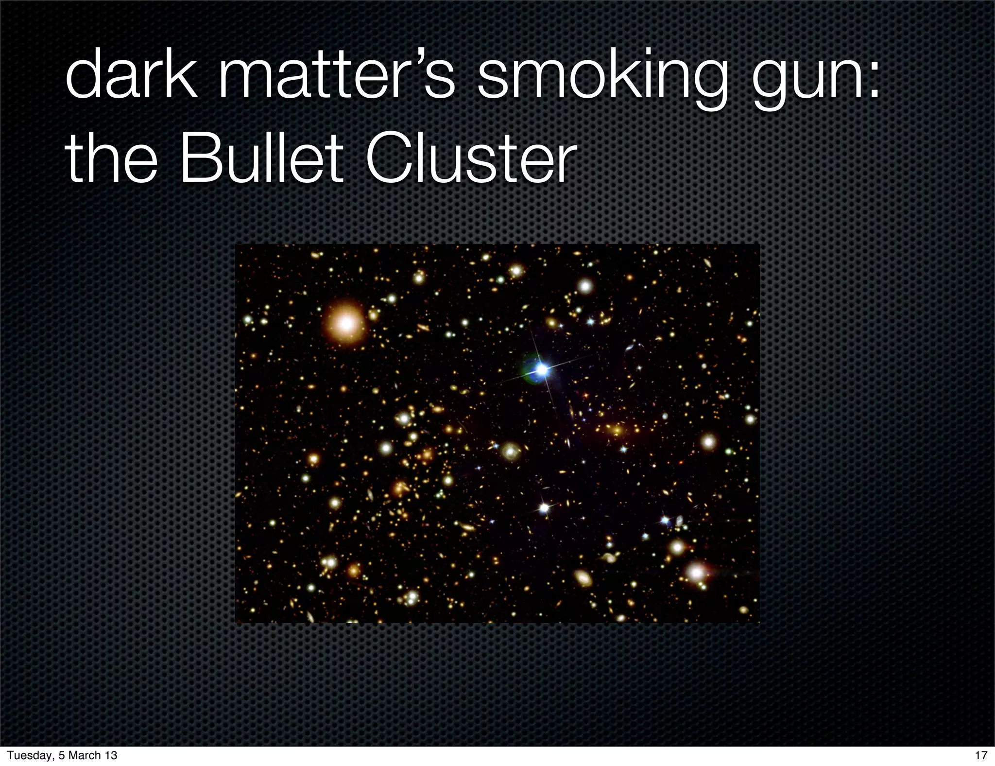 dark matter’s smoking gun:
         the Bullet Cluster




Tuesday, 5 March 13                   17
 