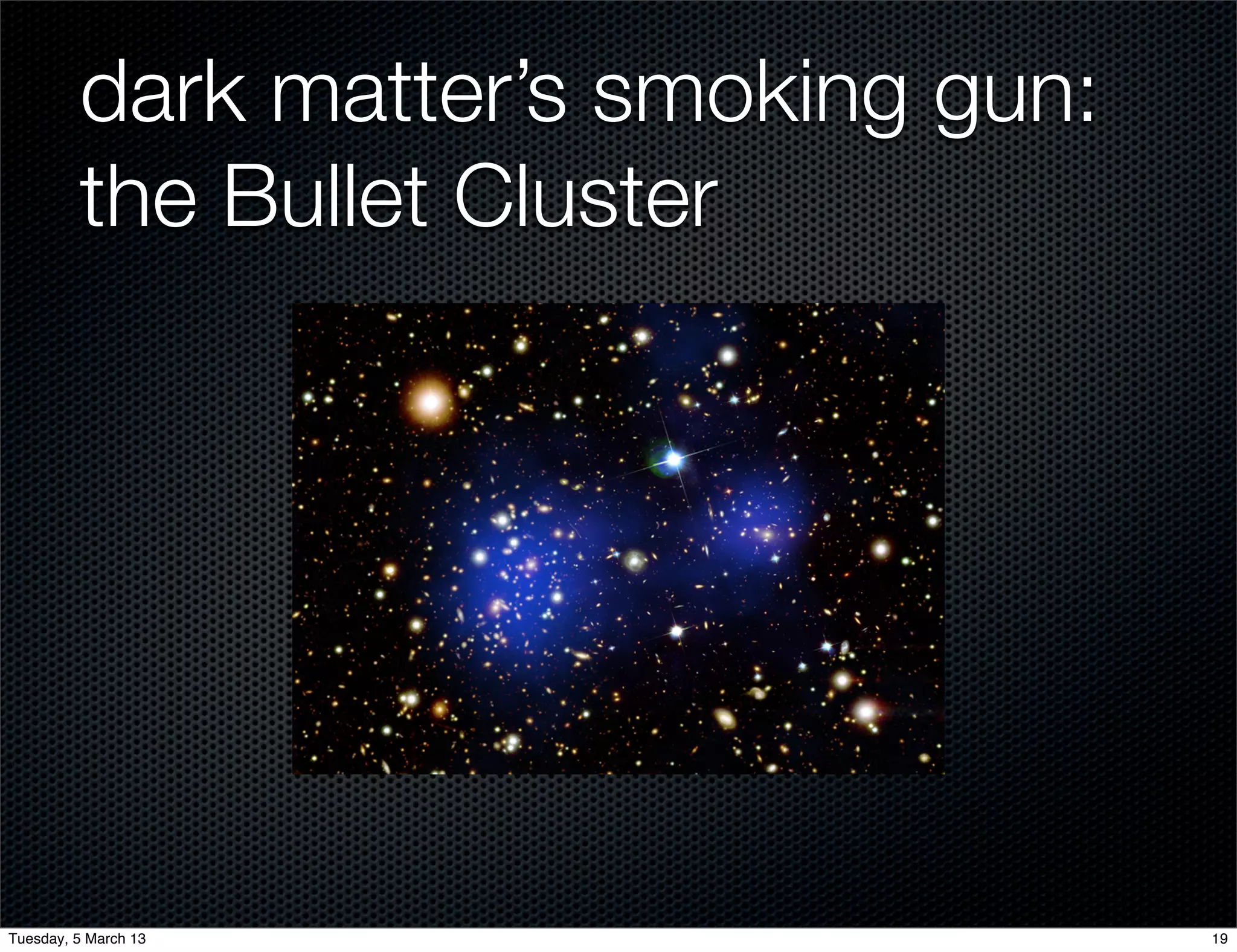 dark matter’s smoking gun:
         the Bullet Cluster




Tuesday, 5 March 13                   19
 
