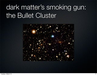 dark matter’s smoking gun:
         the Bullet Cluster




Tuesday, 5 March 13                   17
 