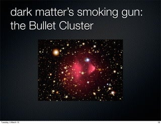 dark matter’s smoking gun:
         the Bullet Cluster




Tuesday, 5 March 13                   18
 