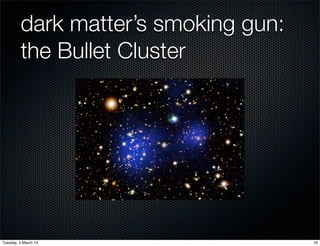 dark matter’s smoking gun:
         the Bullet Cluster




Tuesday, 5 March 13                   19
 