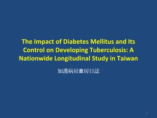 The Impact of Diabetes Mellitus and Its
Control on Developing Tuberculosis: A
Nationwide Longitudinal Study in Taiwan
加護病房 房日誌查
1
 