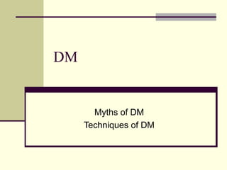 DM

Myths of DM
Techniques of DM

 