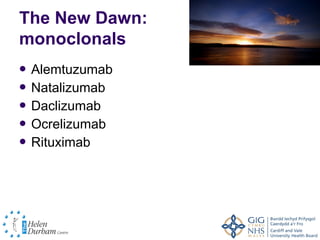 The New Dawn:
monoclonals
 Alemtuzumab
 Natalizumab
 Daclizumab
 Ocrelizumab
 Rituximab
 