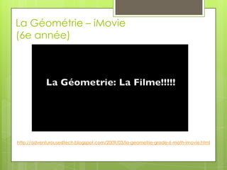 La Géométrie – iMovie(6e année)http://adventurousedtech.blogspot.com/2009/03/la-geometrie-grade-6-math-imovie.html