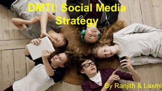 DMTI: Social Media
Strategy
By Ranjith & Laxmi
 