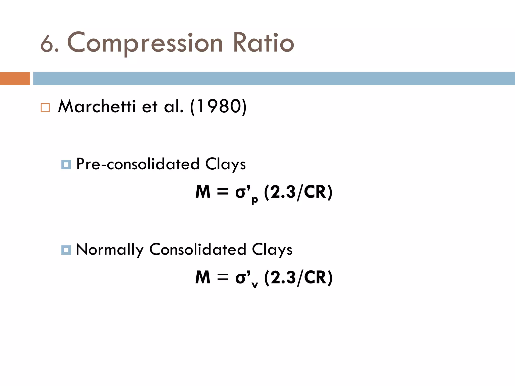 6. Compression Ratio
 Marchetti et al. (1980)
 Pre-consolidated Clays
M = σ’p (2.3/CR)
 Normally Consolidated Clays
M = σ’v (2.3/CR)
 
