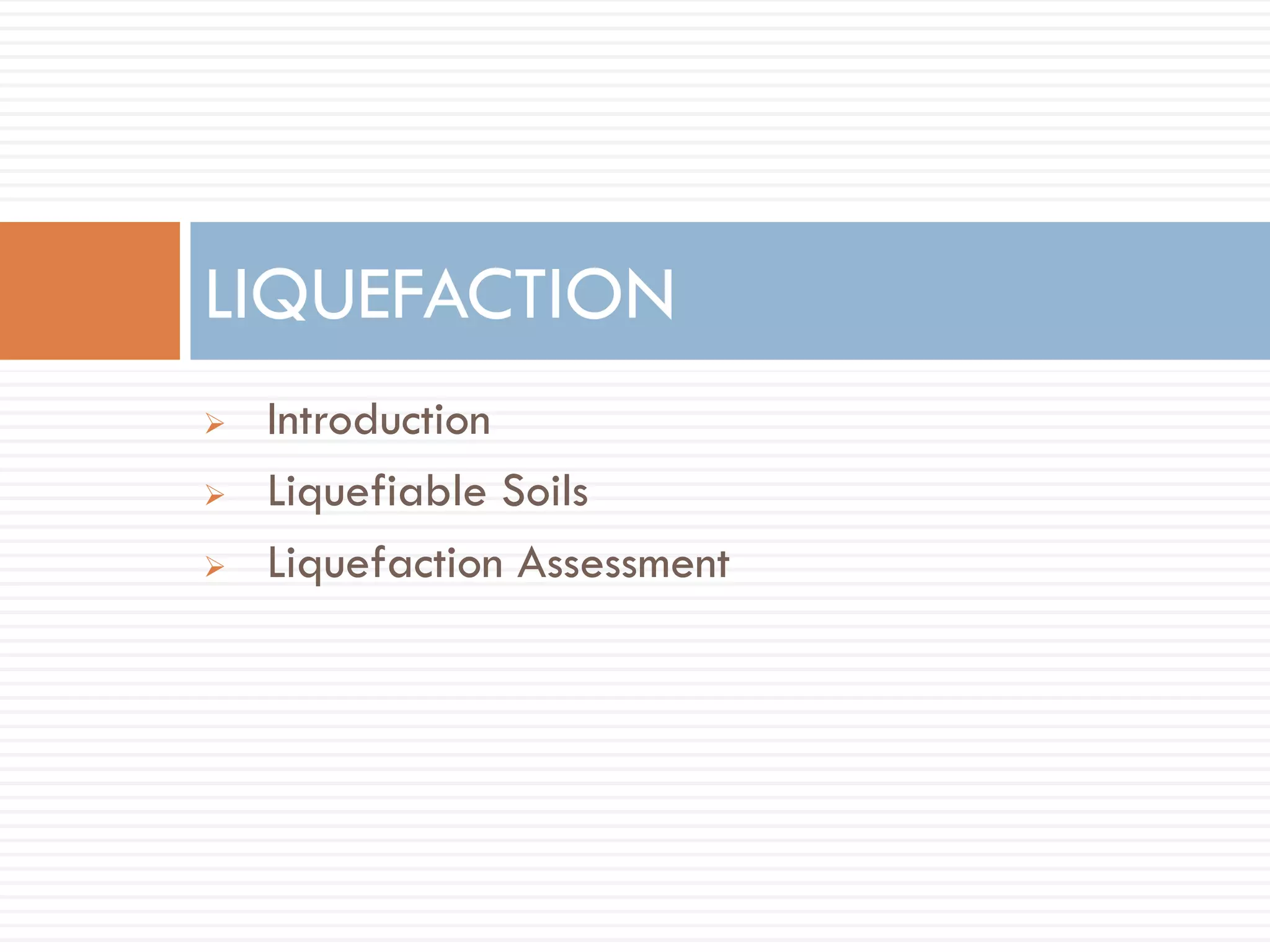  Introduction
 Liquefiable Soils
 Liquefaction Assessment
LIQUEFACTION
 