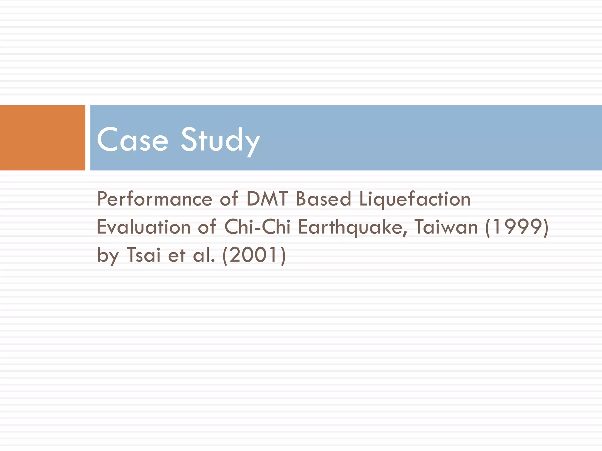 Performance of DMT Based Liquefaction
Evaluation of Chi-Chi Earthquake, Taiwan (1999)
by Tsai et al. (2001)
Case Study
 