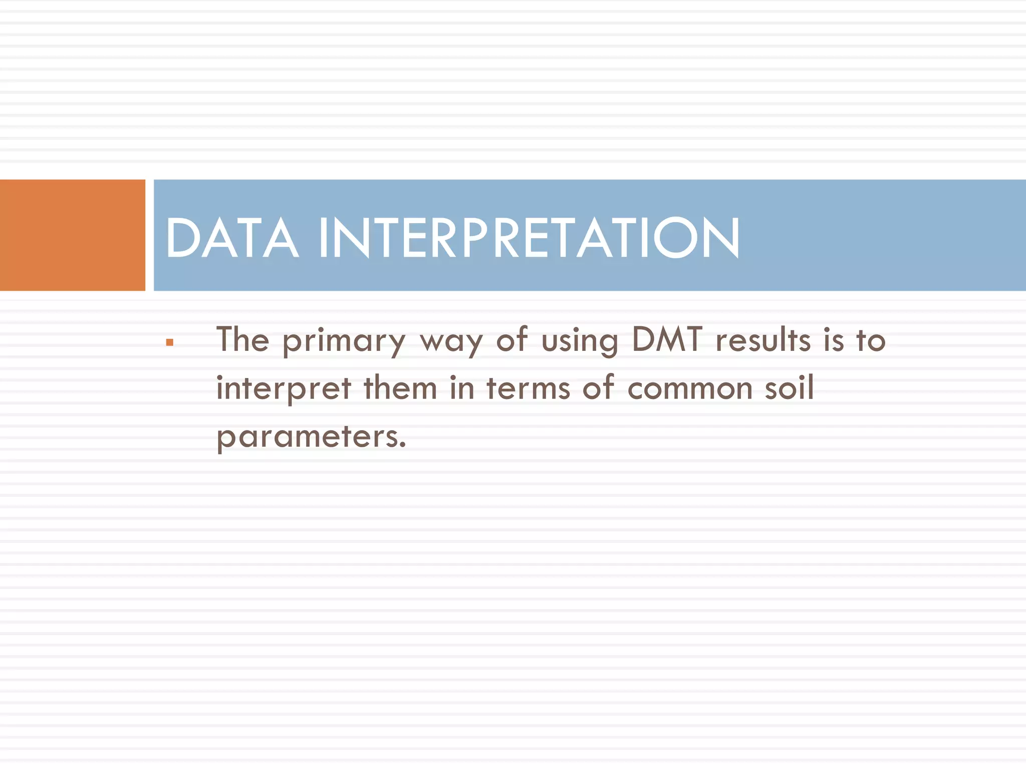  The primary way of using DMT results is to
interpret them in terms of common soil
parameters.
DATA INTERPRETATION
 