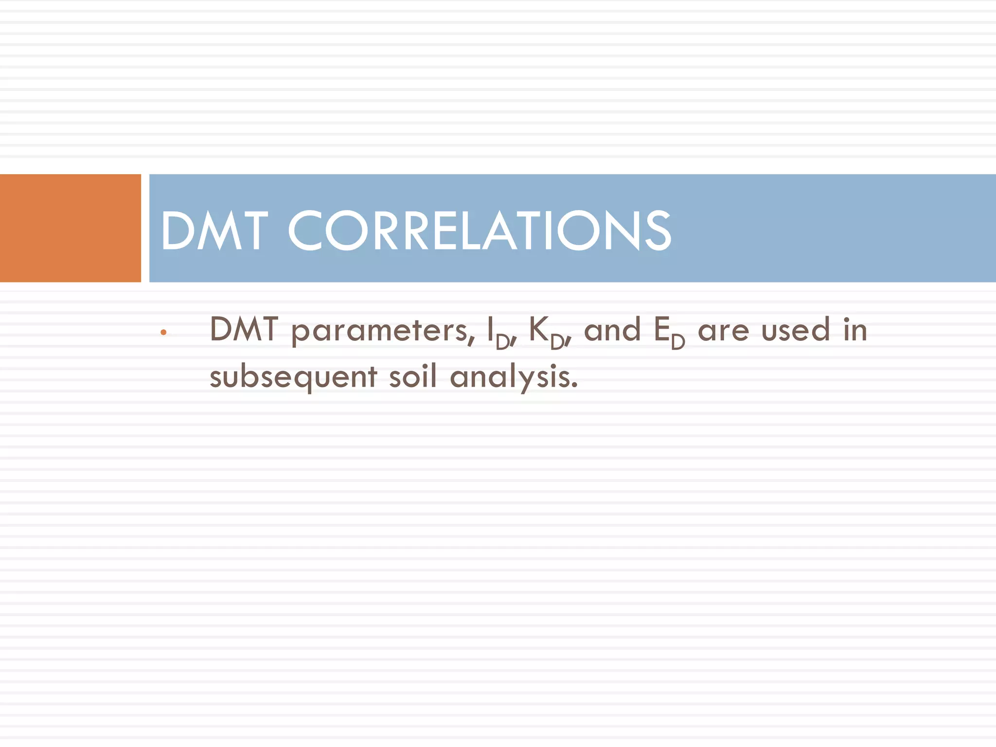 • DMT parameters, ID, KD, and ED are used in
subsequent soil analysis.
DMT CORRELATIONS
 