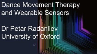 Dance Movement Therapy
and Wearable Sensors
Dr Petar Radanliev
University of Oxford
 