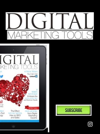 SUBSCRIBE TO
We hope you’re enjoying
the Tips and Tools from
Digital Marketing Tools
magazine.
Stay informed and up-to-
date on the latest proven
Digital Marketing Tools,
Tips & Strategies from the
world’s experts!
Subscribe & Connect with
Digital Marketing Tools
DIGITALMARKETING TOOLS
 