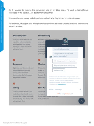 18Digital Marketing Tools Magazine
So if I wanted to improve the conversion rate on my blog posts, I’d want to test different
resources in the sidebar… or delete them altogether.
You can also use survey tools to poll users about why they landed on a certain page.
For example, HubSpot asks multiple choice questions to better understand what their visitors
want to achieve.
TheDefinitiveGuideonConversionRateOptimization(CRO)
 