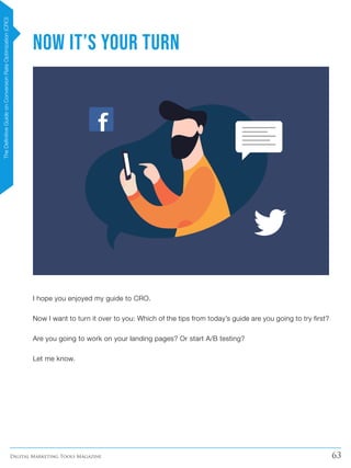 63Digital Marketing Tools Magazine
Now It’s Your Turn
I hope you enjoyed my guide to CRO.
Now I want to turn it over to you: Which of the tips from today’s guide are you going to try first?
Are you going to work on your landing pages? Or start A/B testing?
Let me know.
TheDefinitiveGuideonConversionRateOptimization(CRO)
 